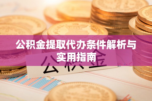 晋源公积金提取代办条件解析与实用指南