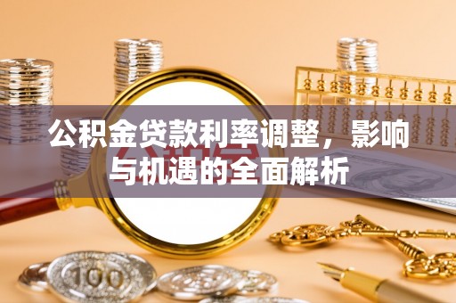 晋源公积金贷款利率调整，影响与机遇的全面解析
