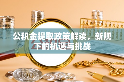 晋源公积金提取政策解读，新规下的机遇与挑战