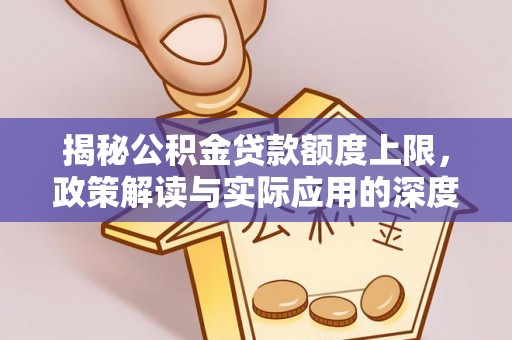 晋源揭秘公积金贷款额度上限，政策解读与实际应用的深度分析