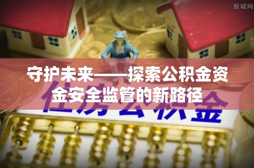 晋源守护未来——探索公积金资金安全监管的新路径