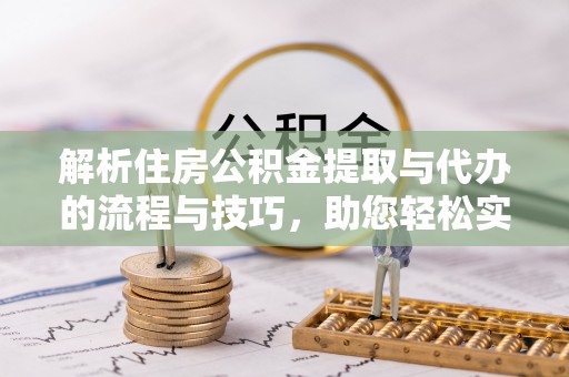 晋源解析住房公积金提取与代办的流程与技巧，助您轻松实现资金流动