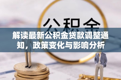 晋源解读最新公积金贷款调整通知，政策变化与影响分析